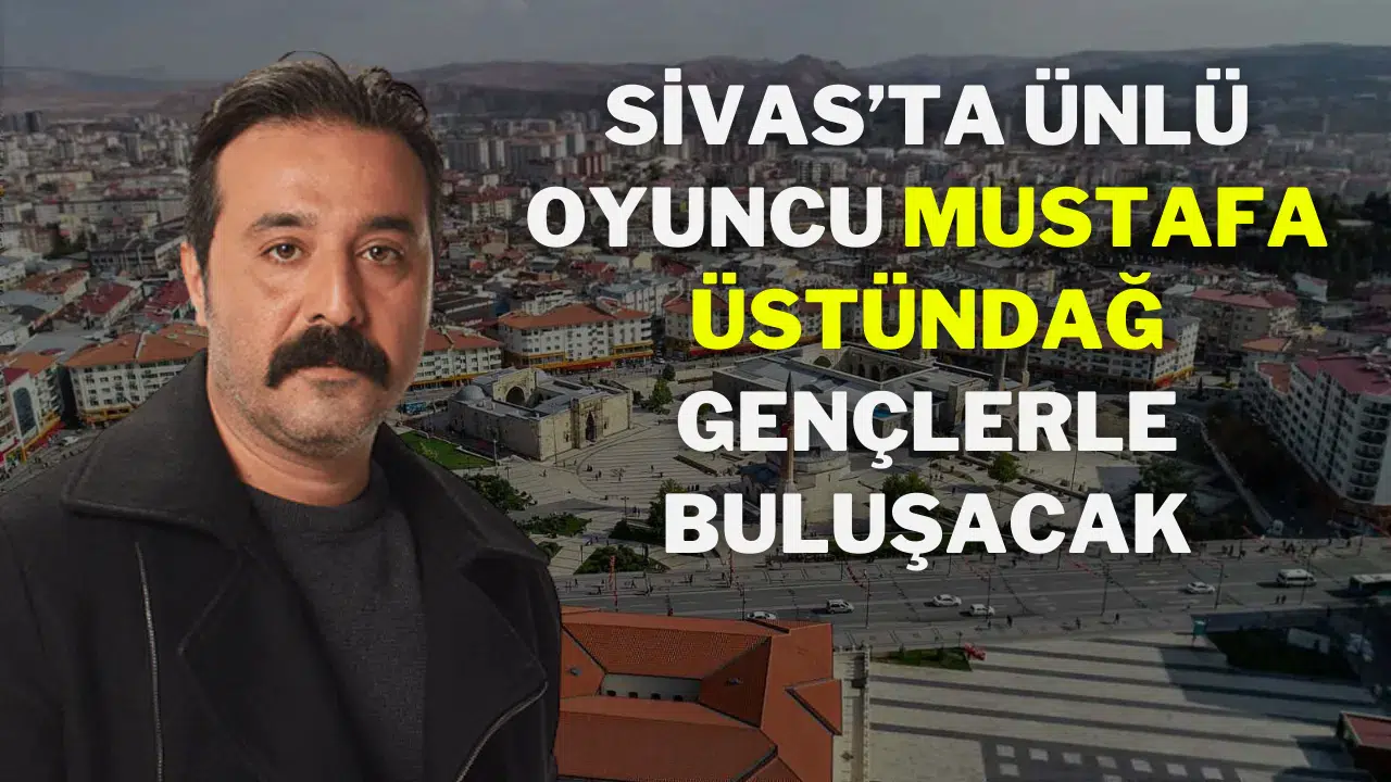 Sivas’ta Ünlü Oyuncu Mustafa Üstündağ Gençlerle Buluşacak