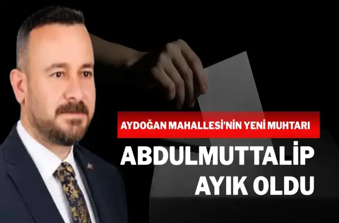 Aydoğan Mahallesi’nin Yeni Muhtarı Abdulmuttalip Ayık Oldu