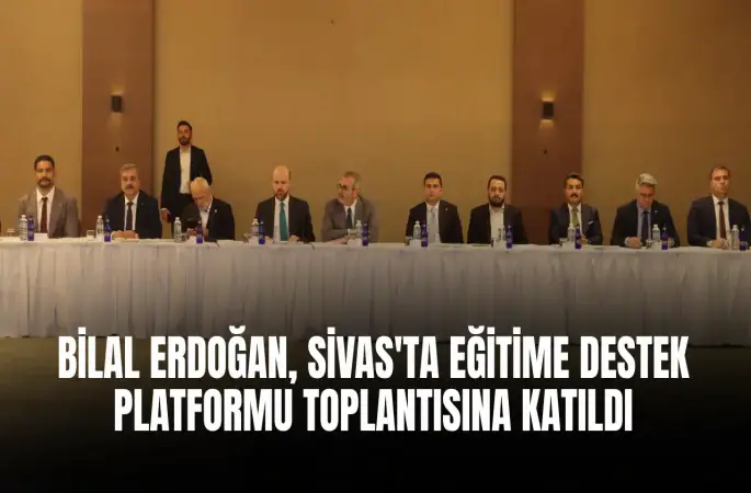Bilal Erdoğan, Sivas'ta Eğitime Destek Platformu Toplantısına Katıldı