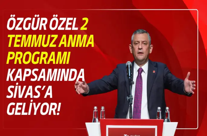 Özgür Özel 2 Temmuz Anma Programı Kapsamında Sivas’a Geliyor