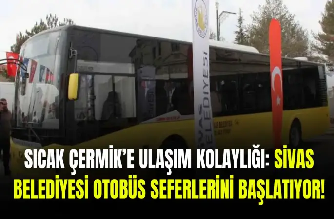 Sıcak Çermik'e Ulaşım Kolaylığı: Sivas Belediyesi Otobüs Seferlerini Başlatıyor!