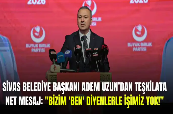Sivas Belediye Başkanı Adem Uzun’dan Teşkilata Net Mesaj: "Bizim 'Ben' Diyenlerle İşimiz Yok!"